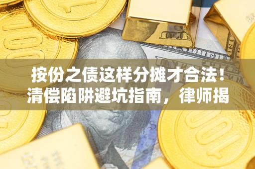 济南按份之债这样分摊才合法！清偿陷阱避坑指南，律师揭秘关键条款
