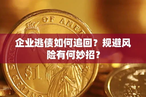 济南企业逃债如何追回？规避风险有何妙招？