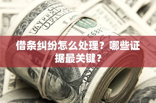 济南借条纠纷怎么处理？哪些证据最关键？