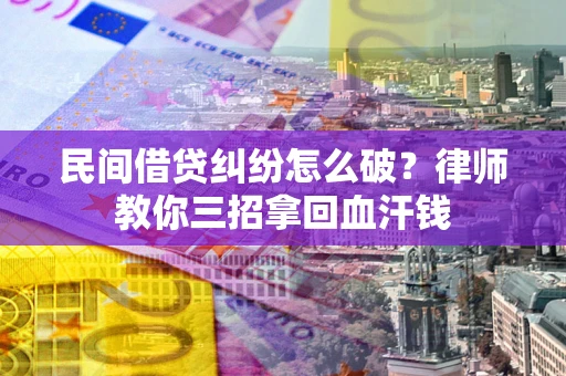 济南民间借贷纠纷怎么破？律师教你三招拿回血汗钱