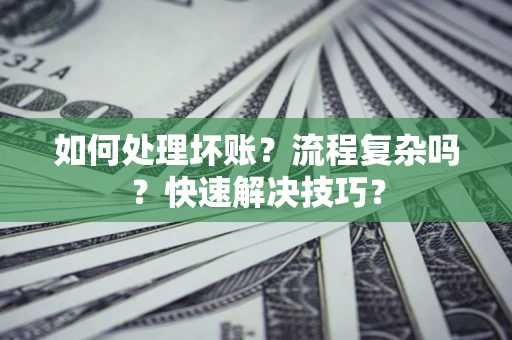济南如何处理坏账？流程复杂吗？快速解决技巧？