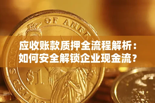 济南应收账款质押全流程解析：如何安全解锁企业现金流？