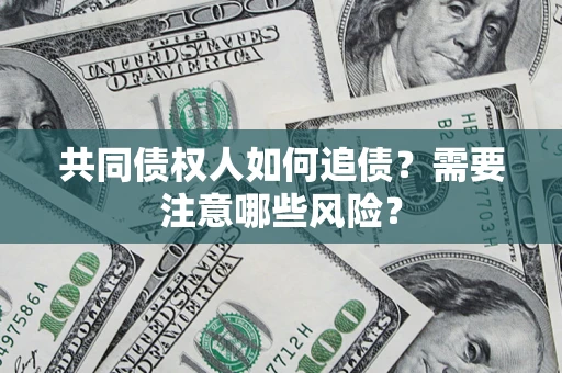济南共同债权人如何追债？需要注意哪些风险？
