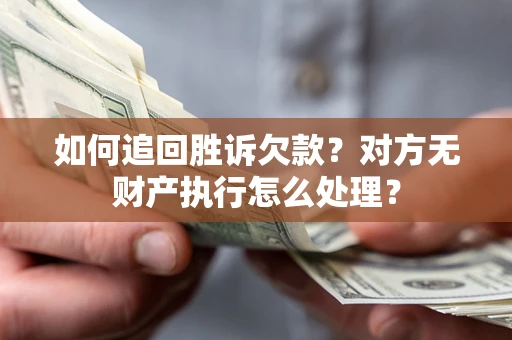 济南如何追回胜诉欠款？对方无财产执行怎么处理？