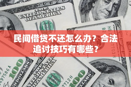 济南民间借贷不还怎么办？合法追讨技巧有哪些？