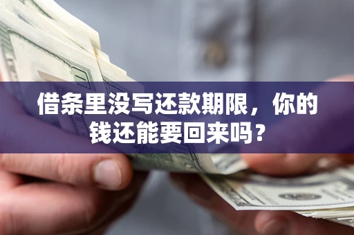 济南借条里没写还款期限，你的钱还能要回来吗？