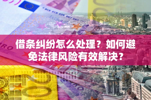 济南借条纠纷怎么处理？如何避免法律风险有效解决？