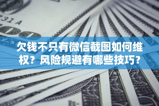 济南欠钱不只有微信截图如何维权？风险规避有哪些技巧？