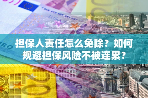 济南担保人责任怎么免除？如何规避担保风险不被连累？