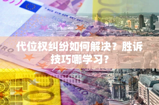 济南代位权纠纷如何解决？胜诉技巧哪学习？