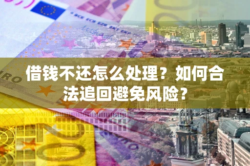 济南借钱不还怎么处理？如何合法追回避免风险？