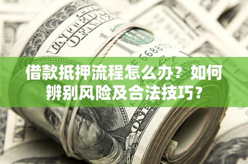 济南借款抵押流程怎么办？如何辨别风险及合法技巧？