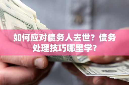 济南如何应对债务人去世？债务处理技巧哪里学？