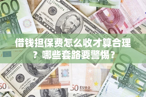 济南借钱担保费怎么收才算合理？哪些套路要警惕？