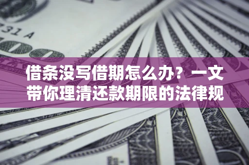 济南借条没写借期怎么办？一文带你理清还款期限的法律规则