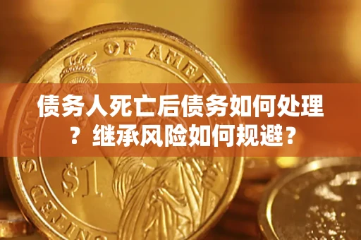 济南债务人死亡后债务如何处理？继承风险如何规避？