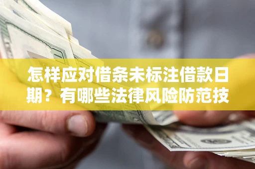 济南怎样应对借条未标注借款日期？有哪些法律风险防范技巧？