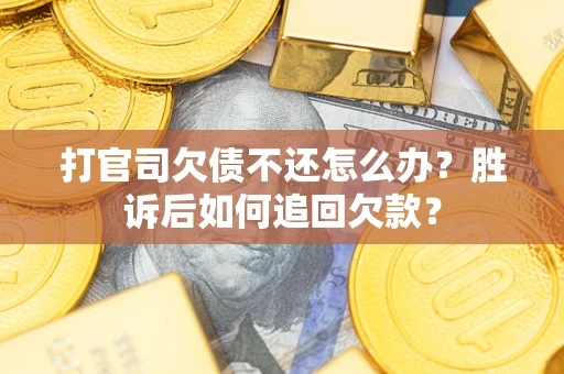 济南打官司欠债不还怎么办？胜诉后如何追回欠款？