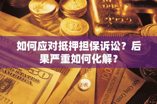济南如何应对抵押担保诉讼？后果严重如何化解？