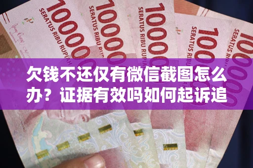 济南欠钱不还仅有微信截图怎么办？证据有效吗如何起诉追回欠款？