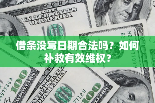 济南借条没写日期合法吗？如何补救有效维权？