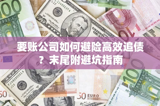 济南要账公司如何避险高效追债？末尾附避坑指南