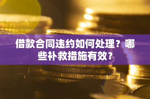 济南借款合同违约如何处理？哪些补救措施有效？