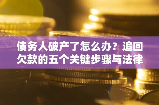 济南债务人破产了怎么办？追回欠款的五个关键步骤与法律策略
