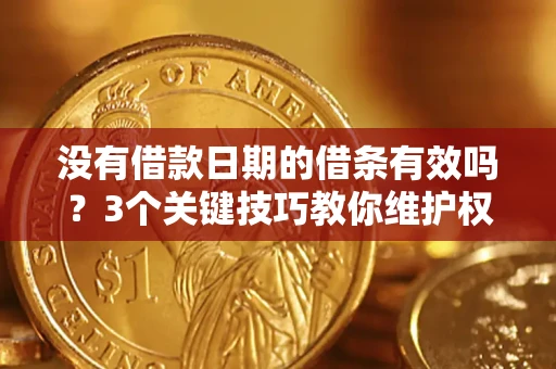 济南没有借款日期的借条有效吗？3个关键技巧教你维护权益