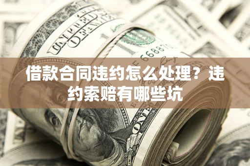 济南借款合同违约怎么处理？违约索赔有哪些坑