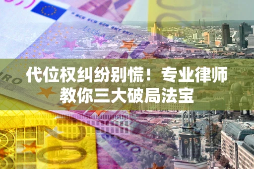 济南代位权纠纷别慌！专业律师教你三大破局法宝