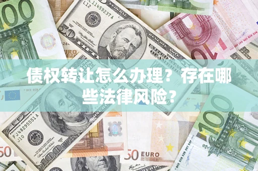 济南债权转让怎么办理？存在哪些法律风险？