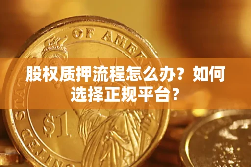 济南股权质押流程怎么办？如何选择正规平台？
