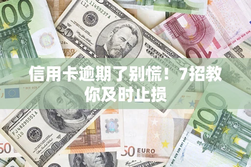 济南信用卡逾期了别慌！7招教你及时止损