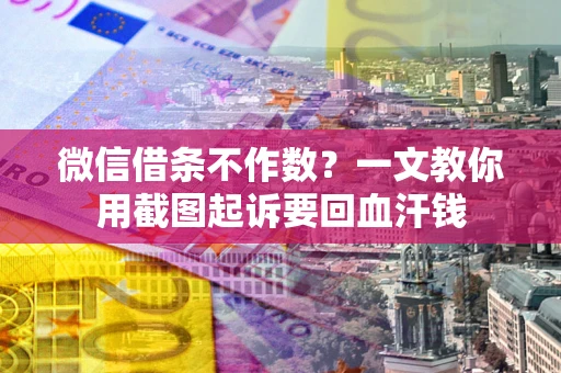 济南微信借条不作数？一文教你用截图起诉要回血汗钱
