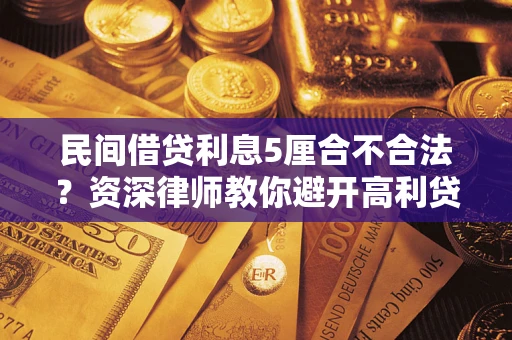 济南民间借贷利息5厘合不合法？资深律师教你避开高利贷陷阱