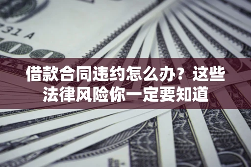 济南借款合同违约怎么办？这些法律风险你一定要知道