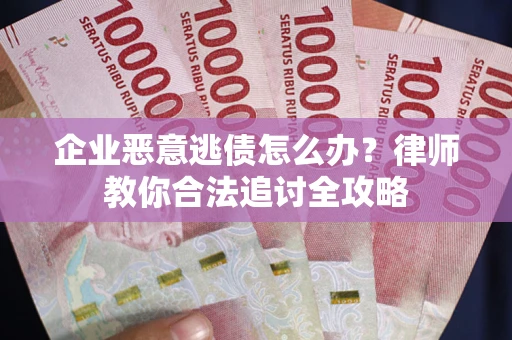 济南企业恶意逃债怎么办？律师教你合法追讨全攻略
