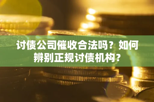 济南讨债公司催收合法吗？如何辨别正规讨债机构？