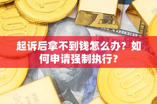 济南起诉后拿不到钱怎么办？如何申请强制执行？