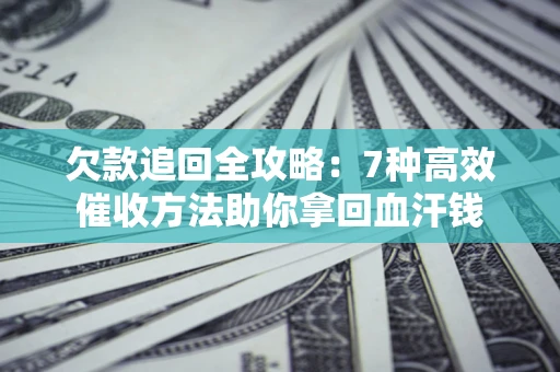 济南欠款追回全攻略：7种高效催收方法助你拿回血汗钱