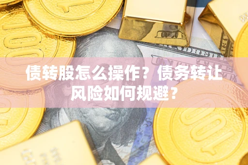 济南债转股怎么操作？债务转让风险如何规避？