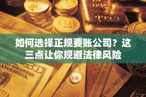 济南如何选择正规要账公司？这三点让你规避法律风险