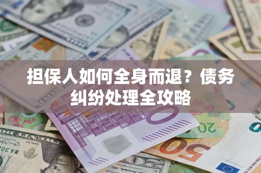 济南担保人如何全身而退？债务纠纷处理全攻略