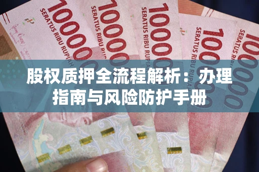 济南股权质押全流程解析：办理指南与风险防护手册