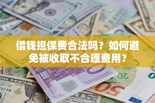 济南借钱担保费合法吗？如何避免被收取不合理费用？