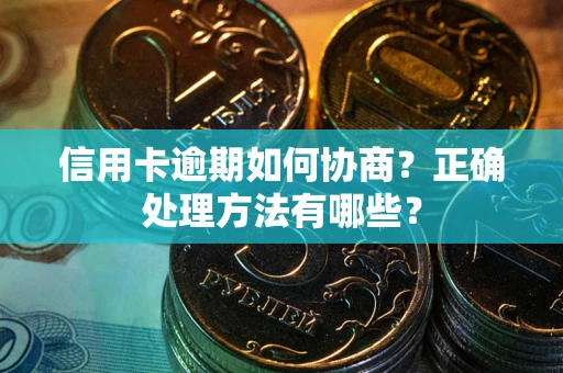 济南信用卡逾期如何协商？正确处理方法有哪些？