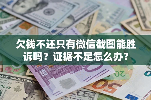 济南欠钱不还只有微信截图能胜诉吗？证据不足怎么办？