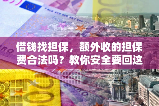 济南借钱找担保，额外收的担保费合法吗？教你安全要回这笔钱