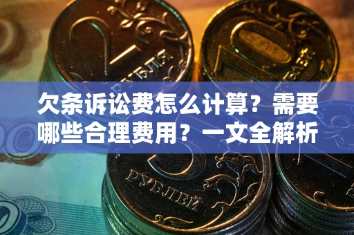 济南欠条诉讼费怎么计算？需要哪些合理费用？一文全解析